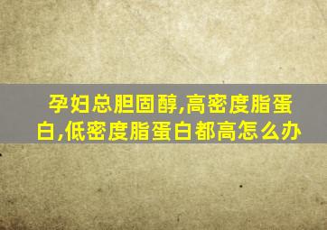 孕妇总胆固醇,高密度脂蛋白,低密度脂蛋白都高怎么办