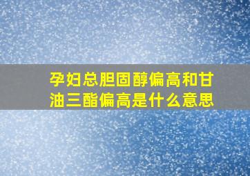 孕妇总胆固醇偏高和甘油三酯偏高是什么意思