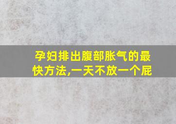 孕妇排出腹部胀气的最快方法,一天不放一个屁