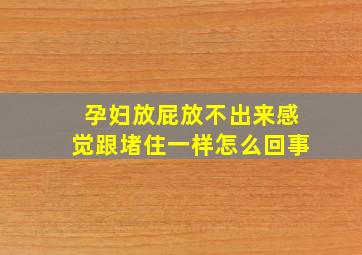 孕妇放屁放不出来感觉跟堵住一样怎么回事