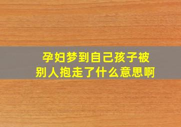 孕妇梦到自己孩子被别人抱走了什么意思啊