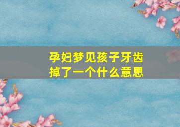 孕妇梦见孩子牙齿掉了一个什么意思