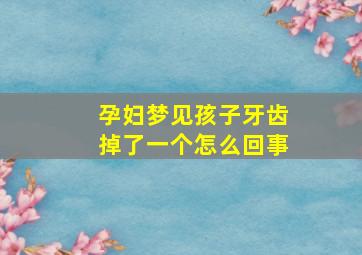 孕妇梦见孩子牙齿掉了一个怎么回事