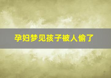 孕妇梦见孩子被人偷了