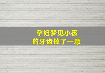 孕妇梦见小孩的牙齿掉了一颗