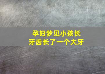 孕妇梦见小孩长牙齿长了一个大牙