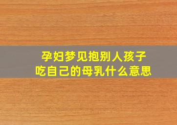 孕妇梦见抱别人孩子吃自己的母乳什么意思