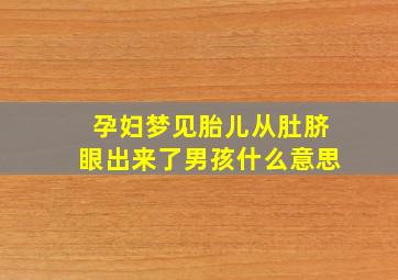 孕妇梦见胎儿从肚脐眼出来了男孩什么意思