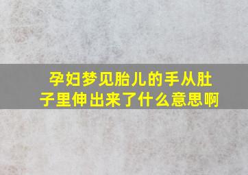 孕妇梦见胎儿的手从肚子里伸出来了什么意思啊