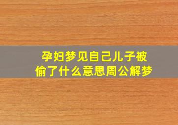 孕妇梦见自己儿子被偷了什么意思周公解梦