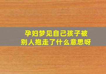 孕妇梦见自己孩子被别人抱走了什么意思呀