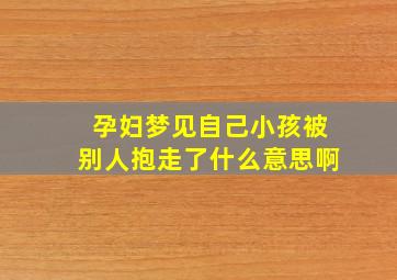 孕妇梦见自己小孩被别人抱走了什么意思啊