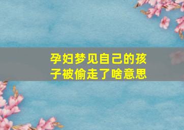 孕妇梦见自己的孩子被偷走了啥意思