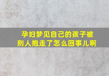 孕妇梦见自己的孩子被别人抱走了怎么回事儿啊