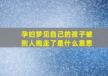 孕妇梦见自己的孩子被别人抱走了是什么意思