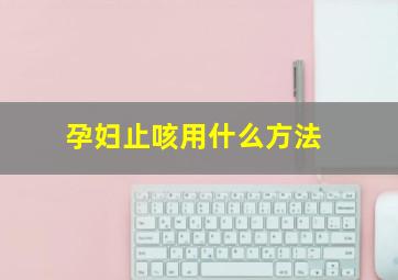 孕妇止咳用什么方法