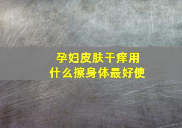 孕妇皮肤干痒用什么擦身体最好使