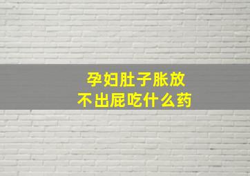 孕妇肚子胀放不出屁吃什么药