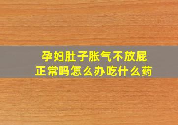 孕妇肚子胀气不放屁正常吗怎么办吃什么药