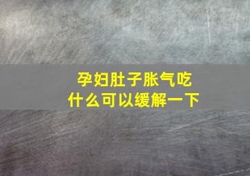 孕妇肚子胀气吃什么可以缓解一下