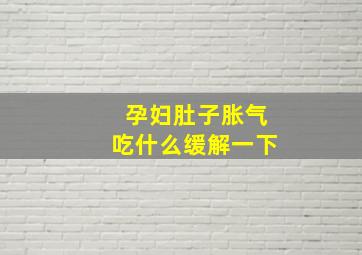 孕妇肚子胀气吃什么缓解一下