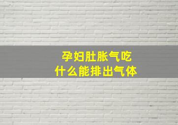 孕妇肚胀气吃什么能排出气体