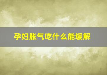 孕妇胀气吃什么能缓解