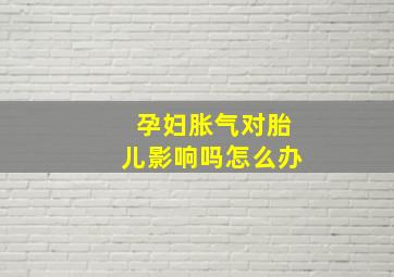 孕妇胀气对胎儿影响吗怎么办