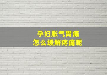 孕妇胀气胃痛怎么缓解疼痛呢