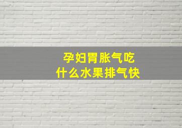 孕妇胃胀气吃什么水果排气快