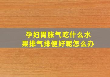 孕妇胃胀气吃什么水果排气排便好呢怎么办