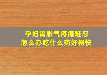 孕妇胃胀气疼痛难忍怎么办吃什么药好得快