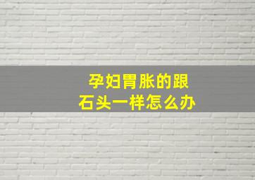 孕妇胃胀的跟石头一样怎么办