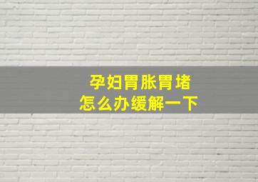 孕妇胃胀胃堵怎么办缓解一下