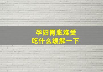 孕妇胃胀难受吃什么缓解一下