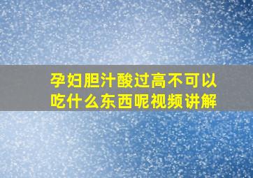 孕妇胆汁酸过高不可以吃什么东西呢视频讲解