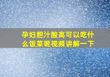 孕妇胆汁酸高可以吃什么饭菜呢视频讲解一下