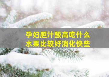 孕妇胆汁酸高吃什么水果比较好消化快些