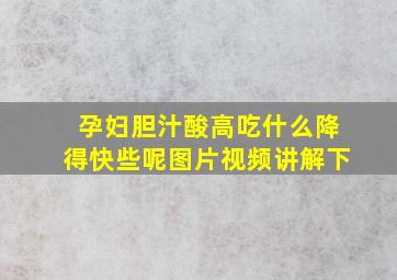 孕妇胆汁酸高吃什么降得快些呢图片视频讲解下