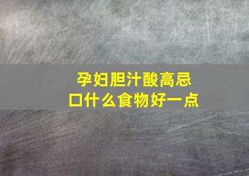 孕妇胆汁酸高忌口什么食物好一点