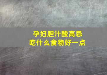 孕妇胆汁酸高忌吃什么食物好一点