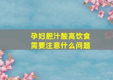 孕妇胆汁酸高饮食需要注意什么问题