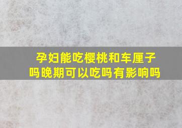 孕妇能吃樱桃和车厘子吗晚期可以吃吗有影响吗