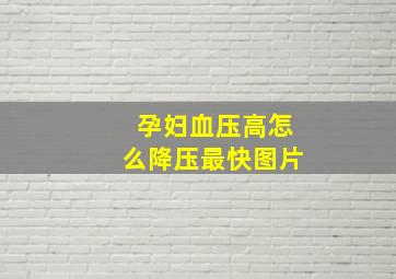 孕妇血压高怎么降压最快图片