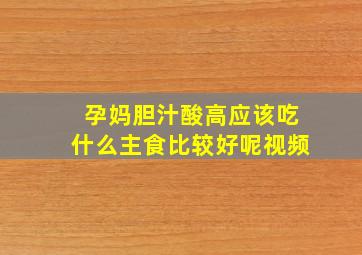 孕妈胆汁酸高应该吃什么主食比较好呢视频