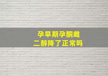 孕早期孕酮雌二醇降了正常吗