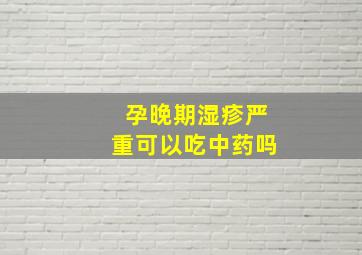 孕晚期湿疹严重可以吃中药吗