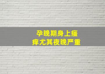 孕晚期身上瘙痒尤其夜晚严重