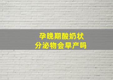 孕晚期酸奶状分泌物会早产吗