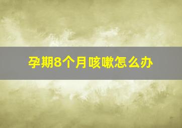 孕期8个月咳嗽怎么办